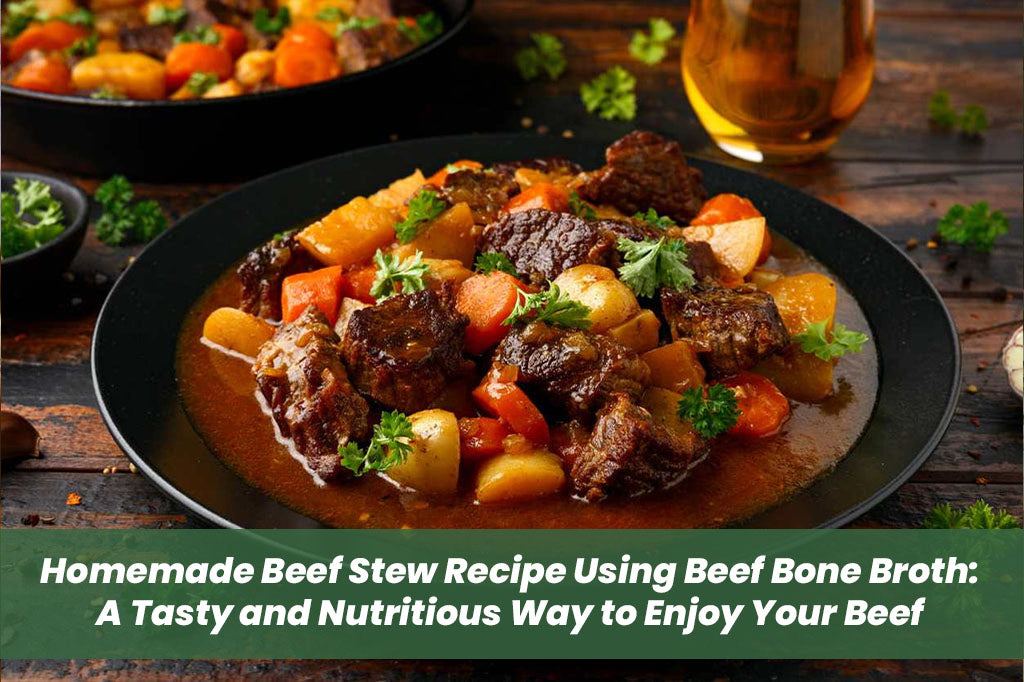 Homemade Beef Stew Recipe Using Beef Bone Broth: A Tasty and Nutritious Way to Enjoy Your Beef